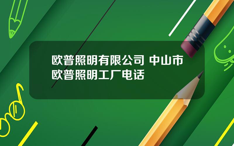 欧普照明有限公司 中山市欧普照明工厂电话